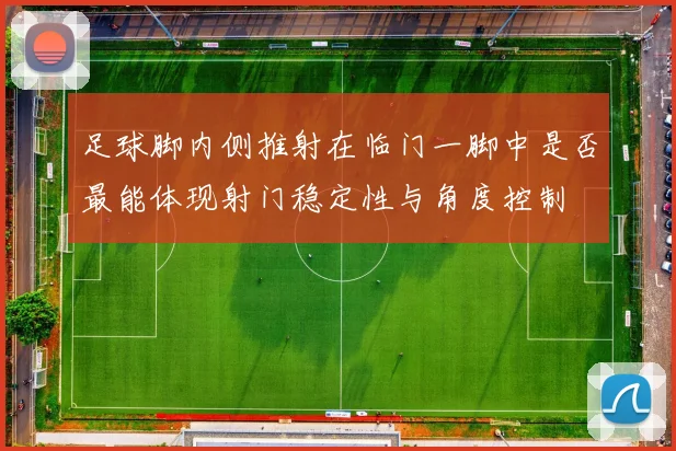 足球脚内侧推射在临门一脚中是否最能体现射门稳定性与角度控制