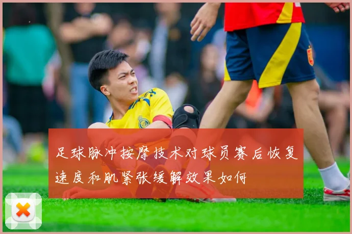 足球脉冲按摩技术对球员赛后恢复速度和肌紧张缓解效果如何