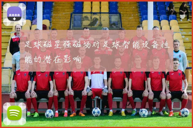 足球磁星强磁场对足球智能设备性能的潜在影响