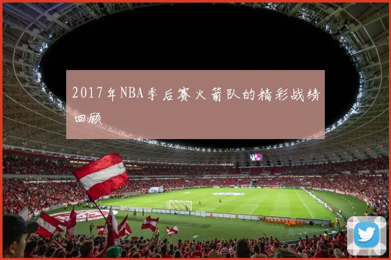 2017年NBA季后赛火箭队的精彩战绩回顾