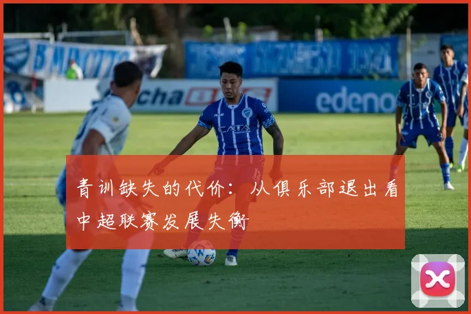 青训缺失的代价：从俱乐部退出看中超联赛发展失衡