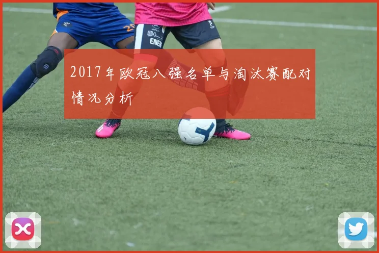 2017年欧冠八强名单与淘汰赛配对情况分析