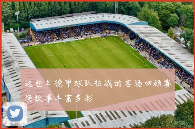 这些年德甲球队征战的客场回顾赛场故事丰富多彩