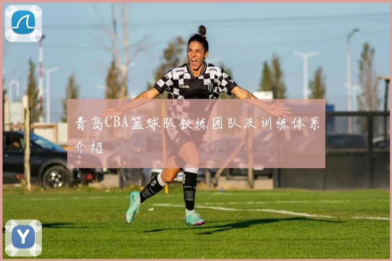 青岛CBA篮球队教练团队及训练体系介绍