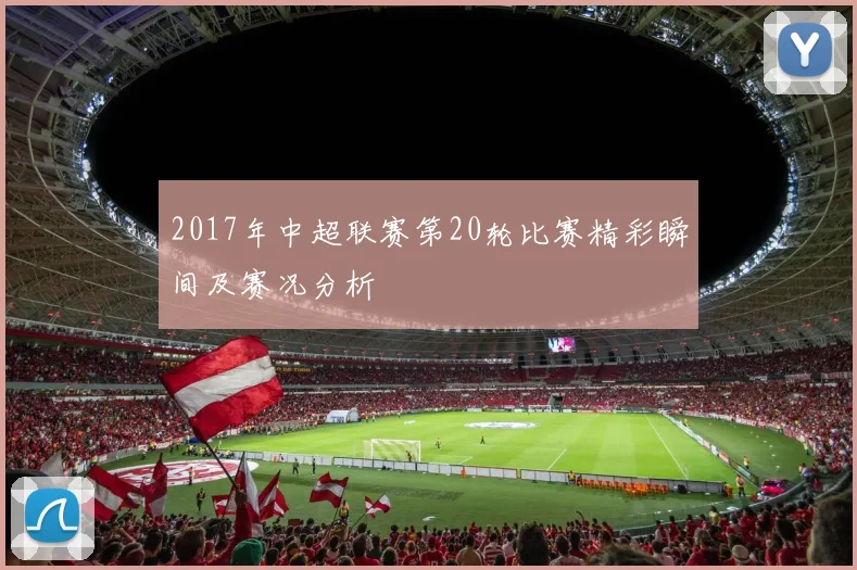 2017年中超联赛第20轮比赛精彩瞬间及赛况分析