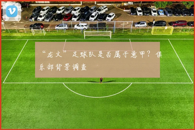 “龙文”足球队是否属于意甲？俱乐部背景调查